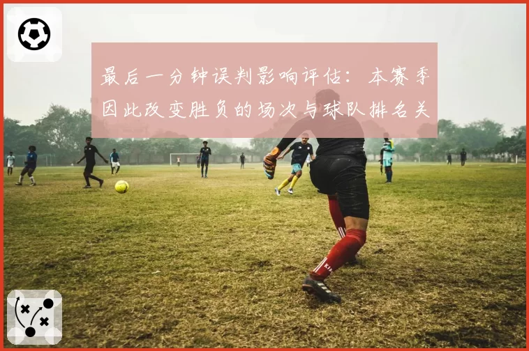 最后一分钟误判影响评估：本赛季因此改变胜负的场次与球队排名关联