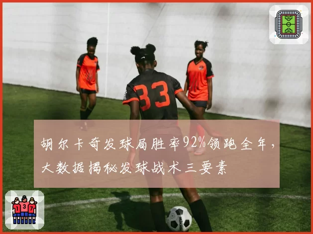 胡尔卡奇发球局胜率92%领跑全年，大数据揭秘发球战术三要素