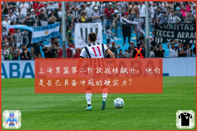 上海男篮第二阶段战绩飙升，他们是否已具备冲冠的硬实力？