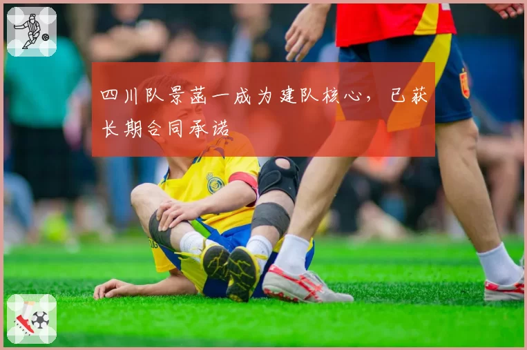 四川队景菡一成为建队核心,已获长期合同承诺