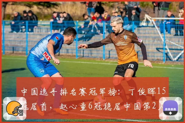 中国选手排名赛冠军榜：丁俊晖15冠居首，赵心童6冠稳居中国第2人