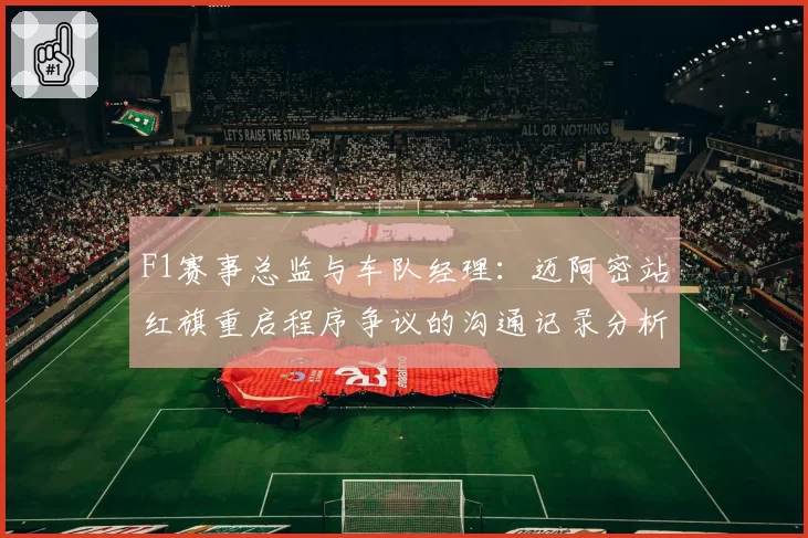 F1赛事总监与车队经理:迈阿密站红旗重启程序争议的沟通记录分析