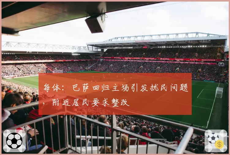 每体：巴萨回归主场引发扰民问题，附近居民要求整改