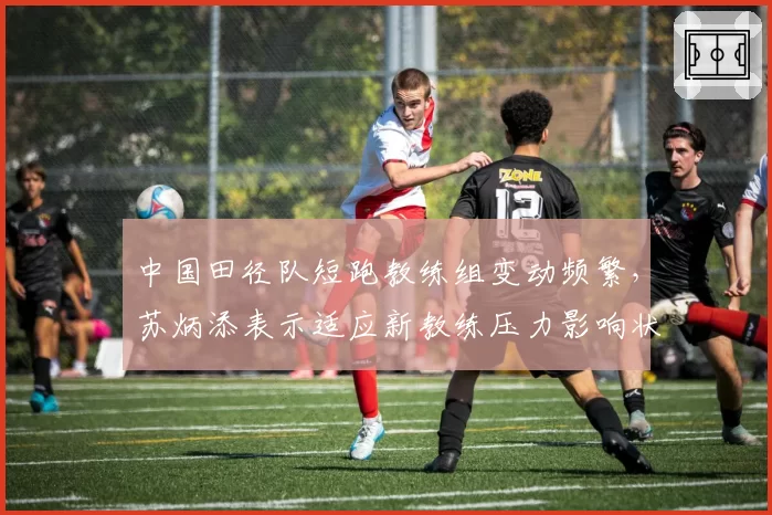 中国田径队短跑教练组变动频繁，苏炳添表示适应新教练压力影响状态