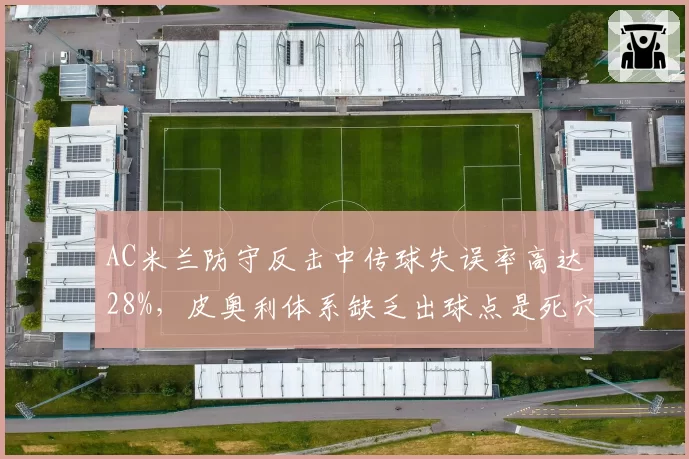 AC米兰防守反击中传球失误率高达28%，皮奥利体系缺乏出球点是死穴