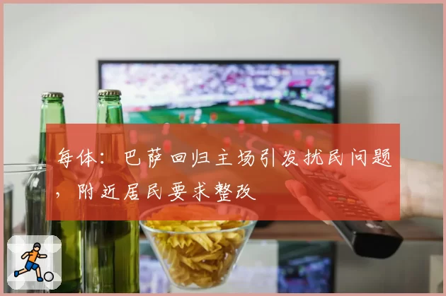 每体:巴萨回归主场引发扰民问题,附近居民要求整改