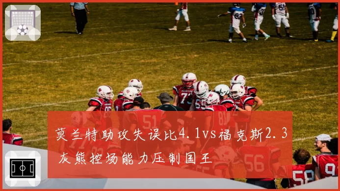 莫兰特助攻失误比4.1vs福克斯2.3 灰熊控场能力压制国王