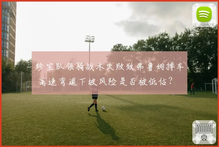 珍宝队领骑战术失败致弗鲁姆摔车 高速弯道下坡风险是否被低估？