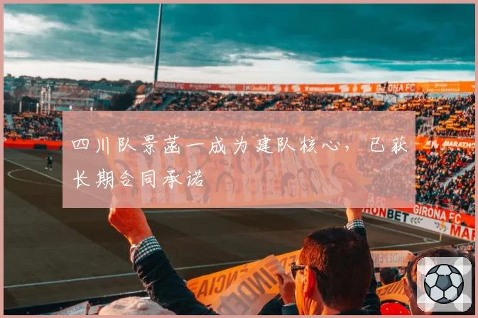 四川队景菡一成为建队核心,已获长期合同承诺