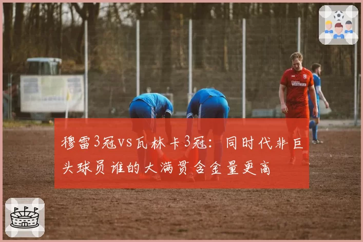 穆雷3冠vs瓦林卡3冠：同时代非巨头球员谁的大满贯含金量更高