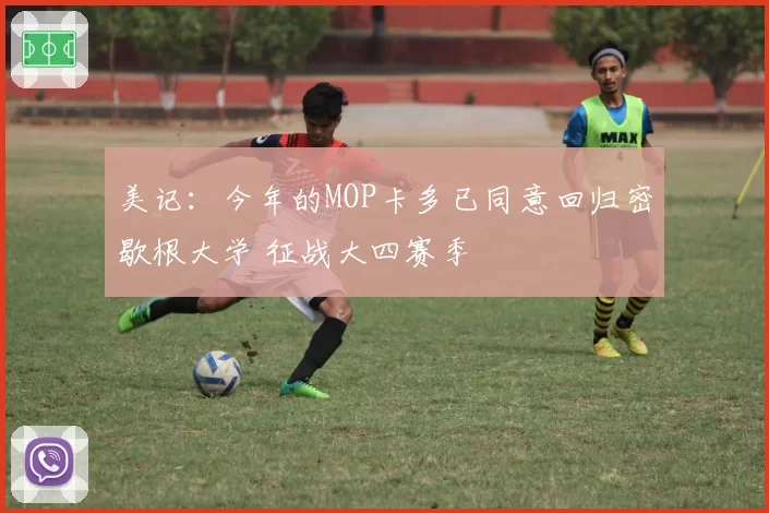 美记:今年的MOP卡多已同意回归密歇根大学 征战大四赛季