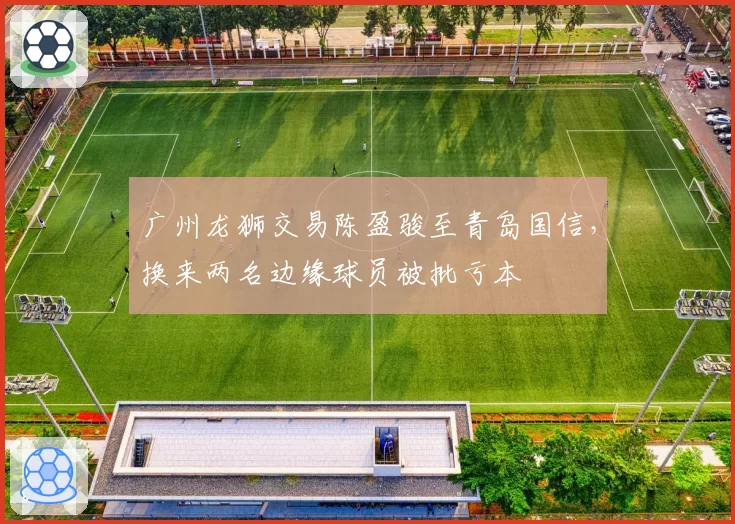 广州龙狮交易陈盈骏至青岛国信，换来两名边缘球员被批亏本