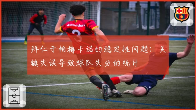 拜仁于帕梅卡诺的稳定性问题：关键失误导致球队失分的统计
